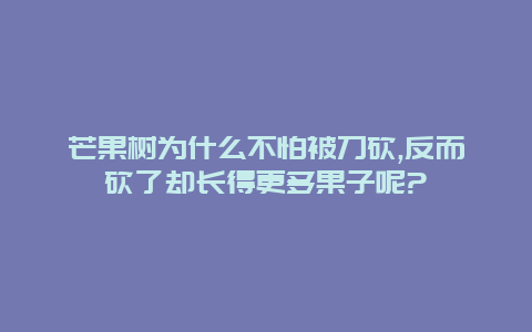 芒果树为什么不怕被刀砍,反而砍了却长得更多果子呢?