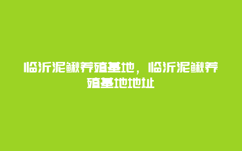 临沂泥鳅养殖基地，临沂泥鳅养殖基地地址