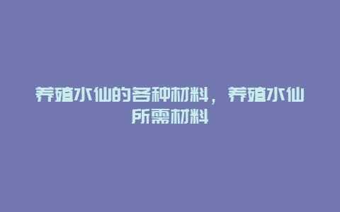 养殖水仙的各种材料，养殖水仙所需材料