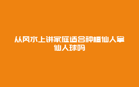 从风水上讲家庭适合种植仙人掌仙人球吗