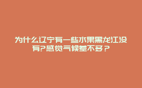 为什么辽宁有一些水果黑龙江没有?感觉气候差不多？