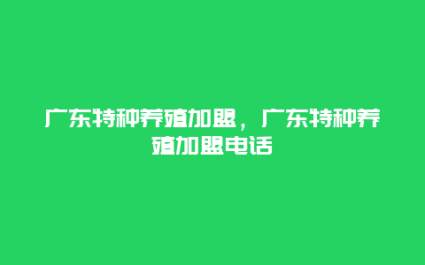 广东特种养殖加盟，广东特种养殖加盟电话