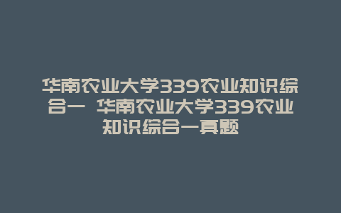 华南农业大学339农业知识综合一 华南农业大学339农业知识综合一真题