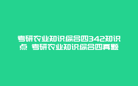 考研农业知识综合四342知识点 考研农业知识综合四真题