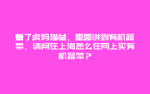 看了虎妈猫爸，里面讲到有机蔬菜，请问在上海怎么在网上买有机蔬菜？