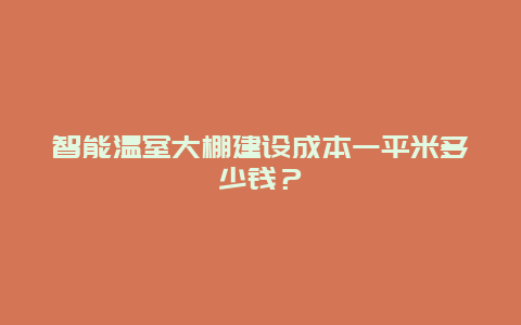 智能温室大棚建设成本一平米多少钱？