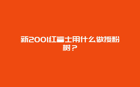 新2001红富士用什么做授粉树？