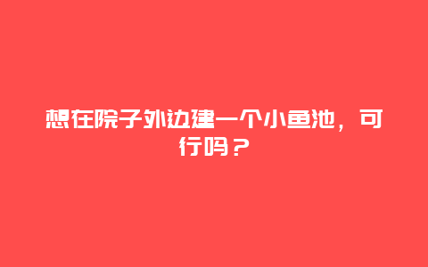 想在院子外边建一个小鱼池，可行吗？