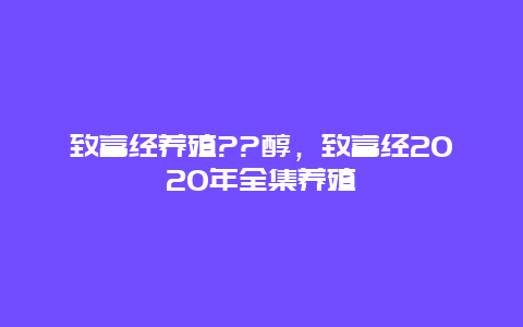 致富经养殖??醇，致富经2020年全集养殖