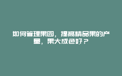 如何管理果园，提高精品果的产量，果大成色好？