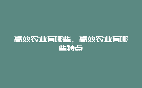 高效农业有哪些，高效农业有哪些特点