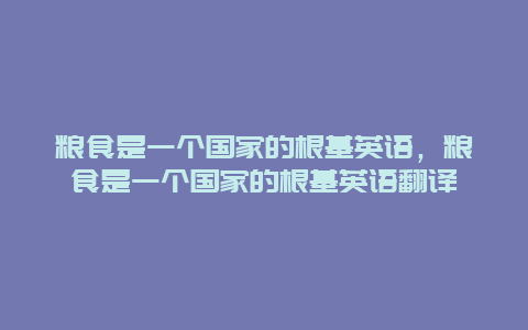 粮食是一个国家的根基英语，粮食是一个国家的根基英语翻译