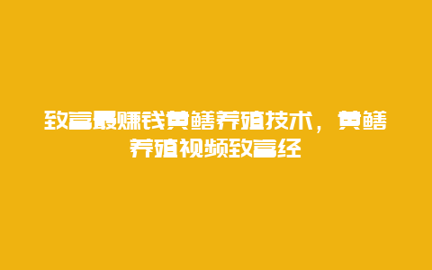 致富最赚钱黄鳝养殖技术，黄鳝养殖视频致富经