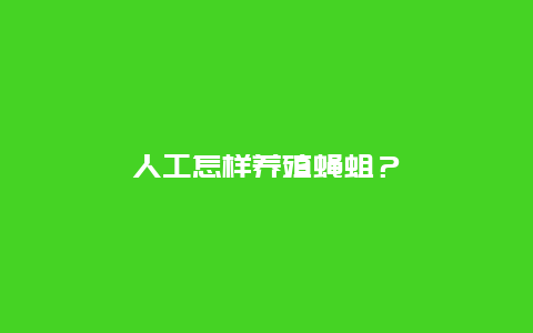 人工怎样养殖蝇蛆？