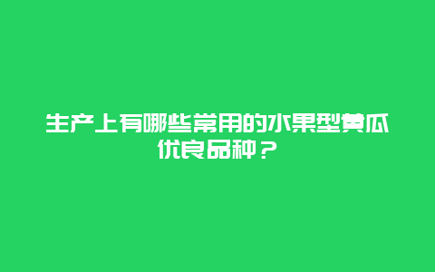 生产上有哪些常用的水果型黄瓜优良品种？