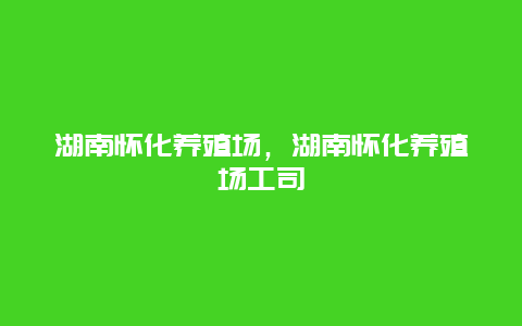 湖南怀化养殖场，湖南怀化养殖场工司