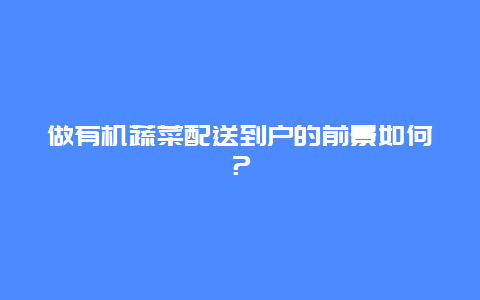 做有机蔬菜配送到户的前景如何？