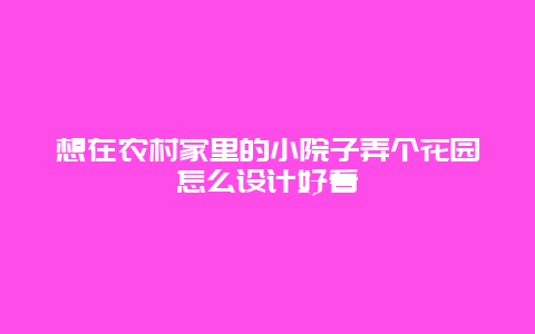 想在农村家里的小院子弄个花园怎么设计好看