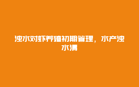 浊水对虾养殖初期管理，水产浊水清