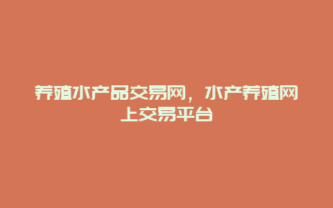 养殖水产品交易网，水产养殖网上交易平台