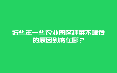 近些年一些农业园区种菜不赚钱的原因到底在哪？