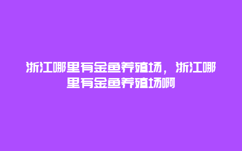 浙江哪里有金鱼养殖场，浙江哪里有金鱼养殖场啊