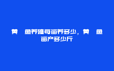 黄颡鱼养殖每亩养多少，黄颡鱼亩产多少斤