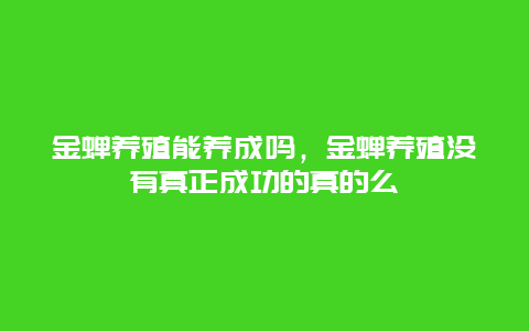 金蝉养殖能养成吗，金蝉养殖没有真正成功的真的么