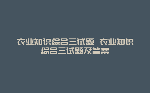 农业知识综合三试题 农业知识综合三试题及答案