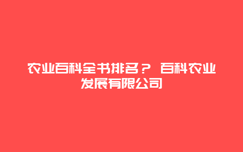 农业百科全书排名？ 百科农业发展有限公司