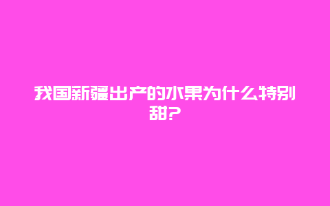 我国新疆出产的水果为什么特别甜?