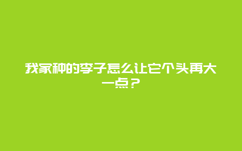 我家种的李子怎么让它个头再大一点？