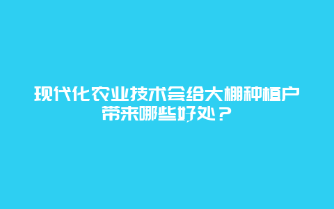 现代化农业技术会给大棚种植户带来哪些好处？