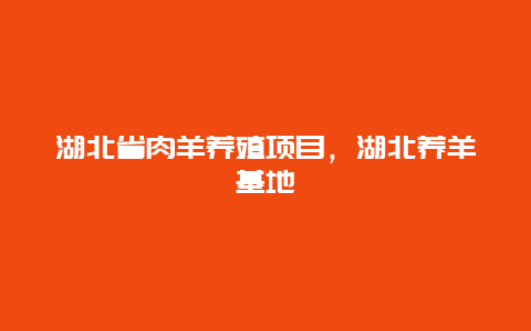 湖北省肉羊养殖项目，湖北养羊基地