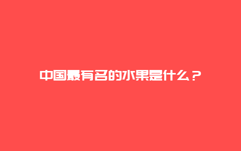 中国最有名的水果是什么？