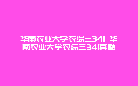 华南农业大学农综三341 华南农业大学农综三341真题