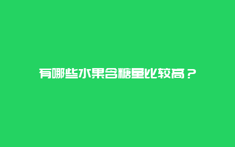 有哪些水果含糖量比较高？