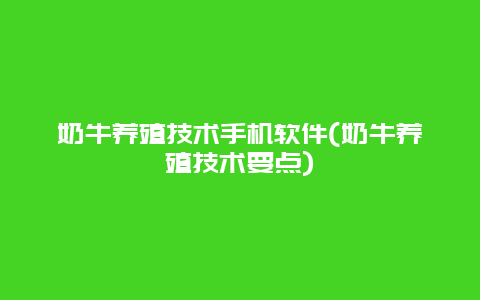 奶牛养殖技术手机软件(奶牛养殖技术要点)