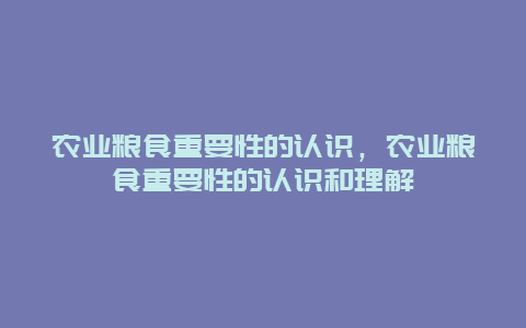 农业粮食重要性的认识，农业粮食重要性的认识和理解