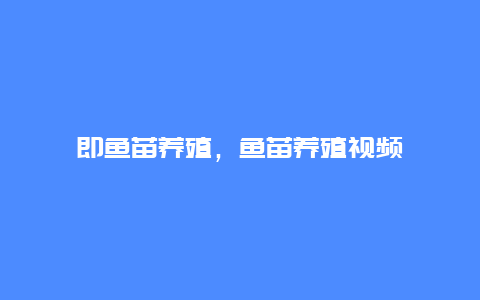 即鱼苗养殖，鱼苗养殖视频