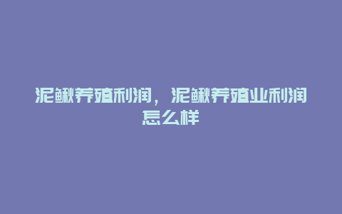 泥鳅养殖利润，泥鳅养殖业利润怎么样