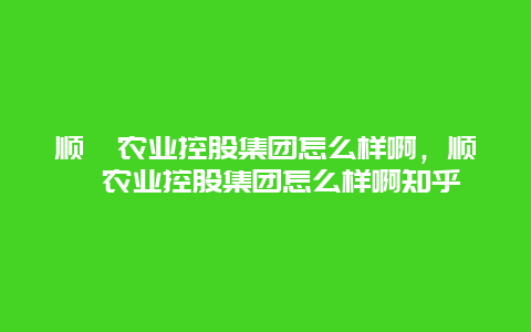 顺鑫农业控股集团怎么样啊，顺鑫农业控股集团怎么样啊知乎