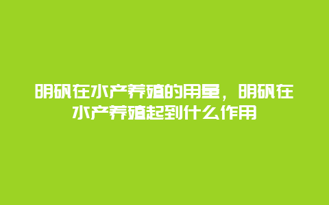 明矾在水产养殖的用量，明矾在水产养殖起到什么作用