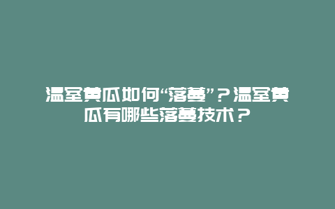 温室黄瓜如何“落蔓”？温室黄瓜有哪些落蔓技术？