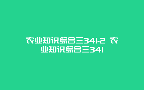 农业知识综合三341-2 农业知识综合三341