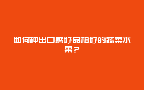 如何种出口感好品相好的蔬菜水果？