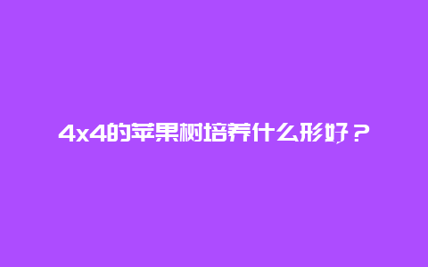 4×4的苹果树培养什么形好？