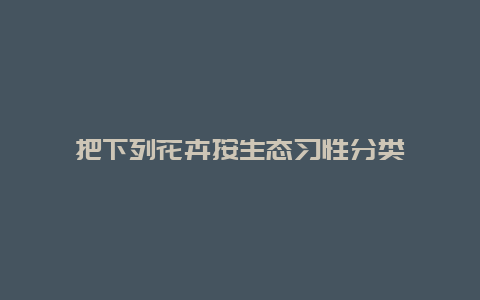 把下列花卉按生态习性分类