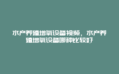 水产养殖增氧设备视频，水产养殖增氧设备哪种比较好