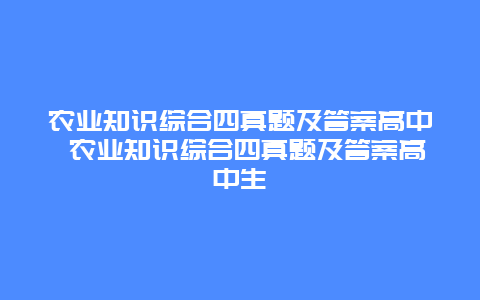 农业知识综合四真题及答案高中 农业知识综合四真题及答案高中生